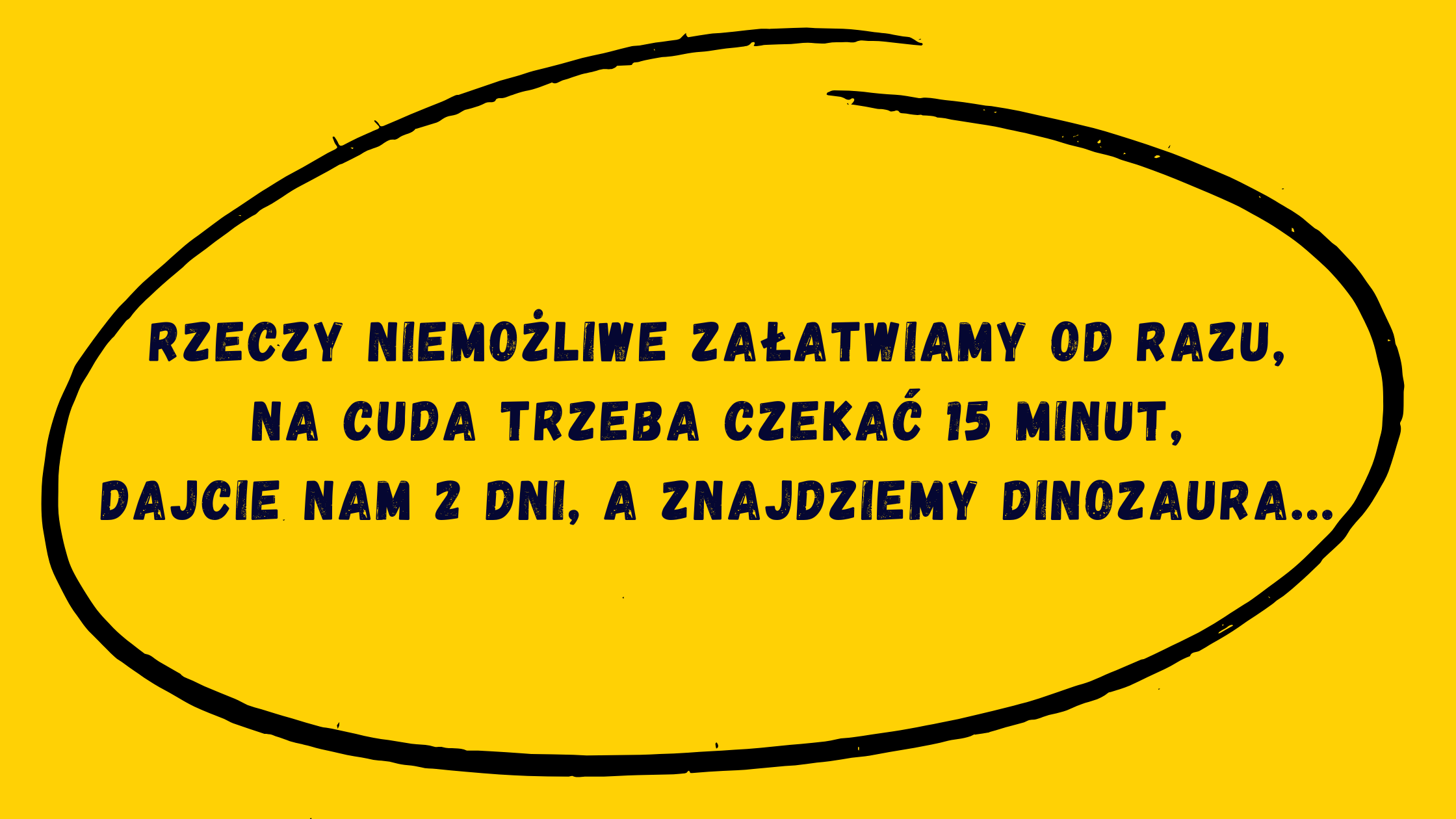 grafika z napisem: niemozliwe załatwiamy od razu, na cuda trzeba poczekać 15 minut, dajcie nam 2 dni a załatwimy dinozaura